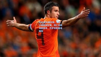 开云|足坛疯狂夜，维拉十连胜创纪录，拜仁狂胜领跑德甲，巴萨完胜展现强势