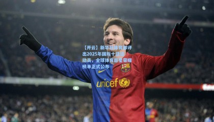 【开云】新华社体育部评出2025年国际十佳运动员，全球体育巨星荣耀榜单正式公布