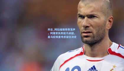 开云_阿拉维斯传奇发声，阿隆索执教能力卓越，皇马应慎重考虑留任决定