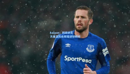 kaiyun：阿森纳官方重温历史辉煌进球瞬间