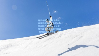 开云-奥萨苏纳主场力克皇家奥维耶多，布季米尔闪电破门，哈维-加兰主导中场，卢恩戈与拉希姆-阿尔哈桑奋战到底