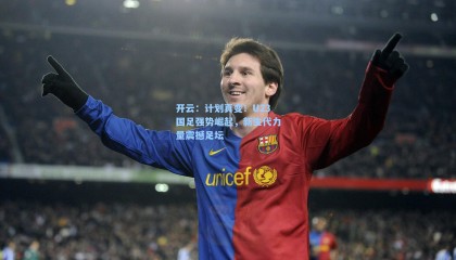 开云：计划真变！U23国足强势崛起，新生代力量震撼足坛