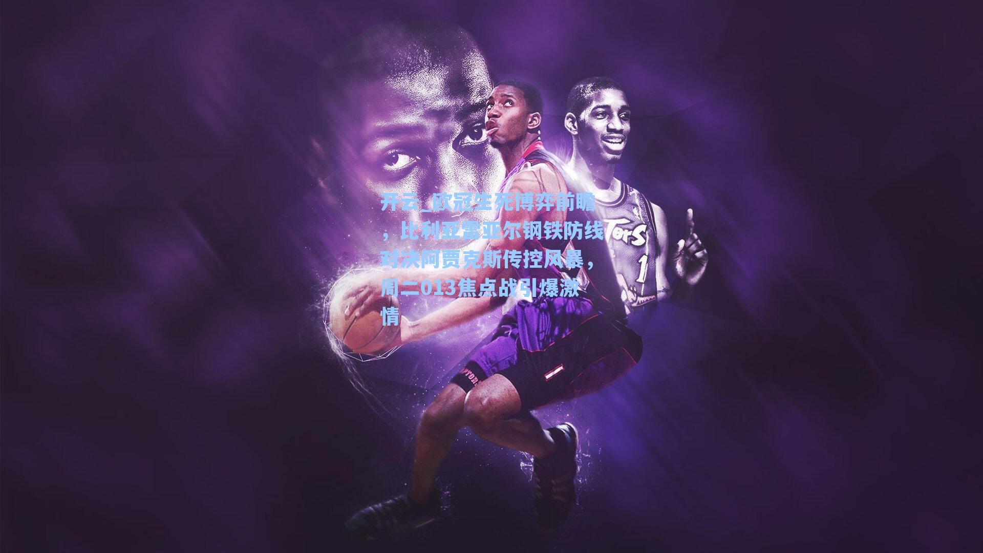 欧冠生死博弈前瞻，比利亚雷亚尔钢铁防线对决阿贾克斯传控风暴，周二013焦点战引爆激情