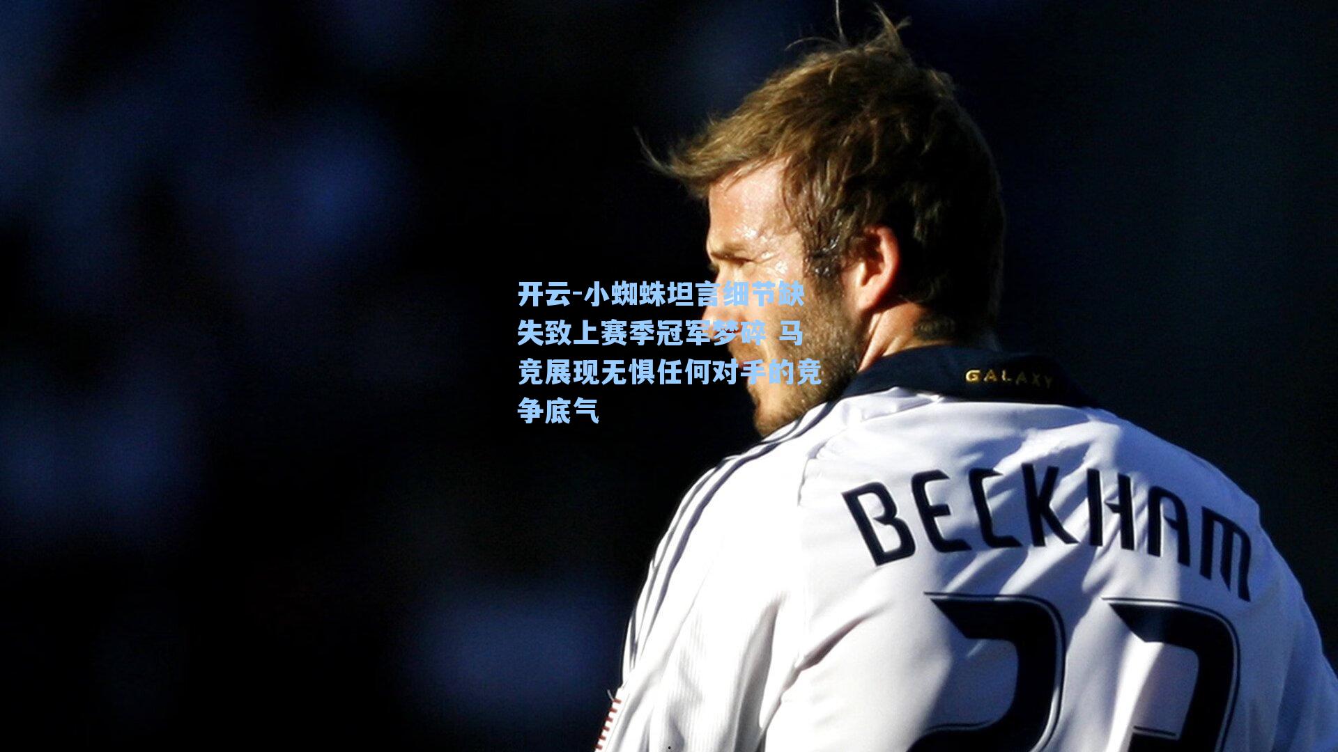 小蜘蛛坦言细节缺失致上赛季冠军梦碎 马竞展现无惧任何对手的竞争底气