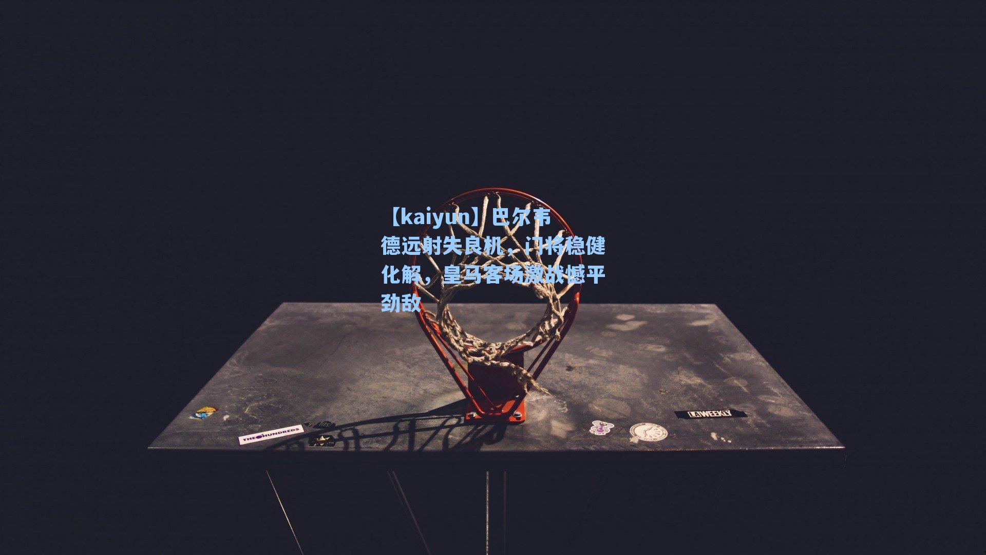 巴尔韦德远射失良机，门将稳健化解，皇马客场激战憾平劲敌