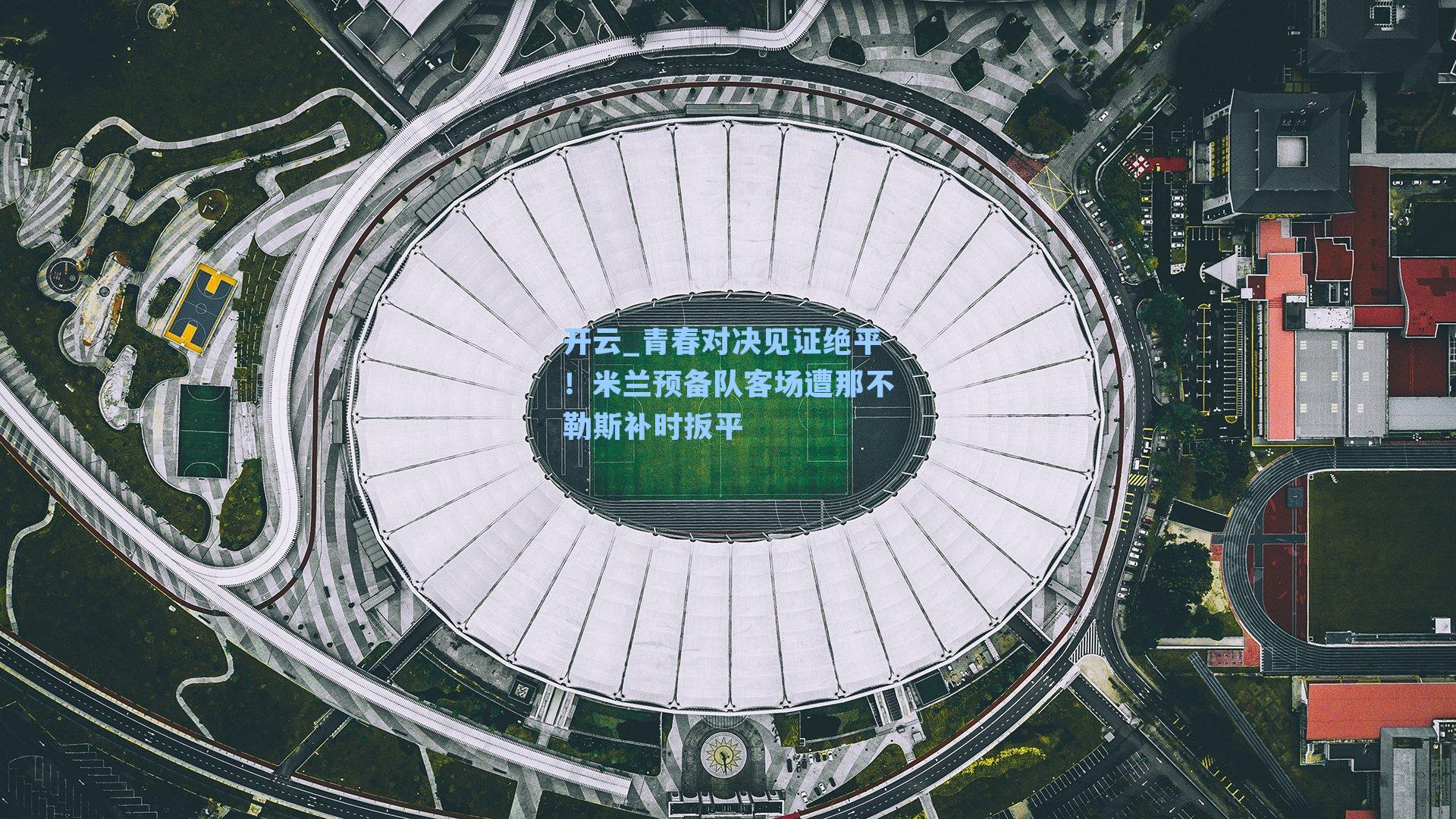 青春对决见证绝平！米兰预备队客场遭那不勒斯补时扳平