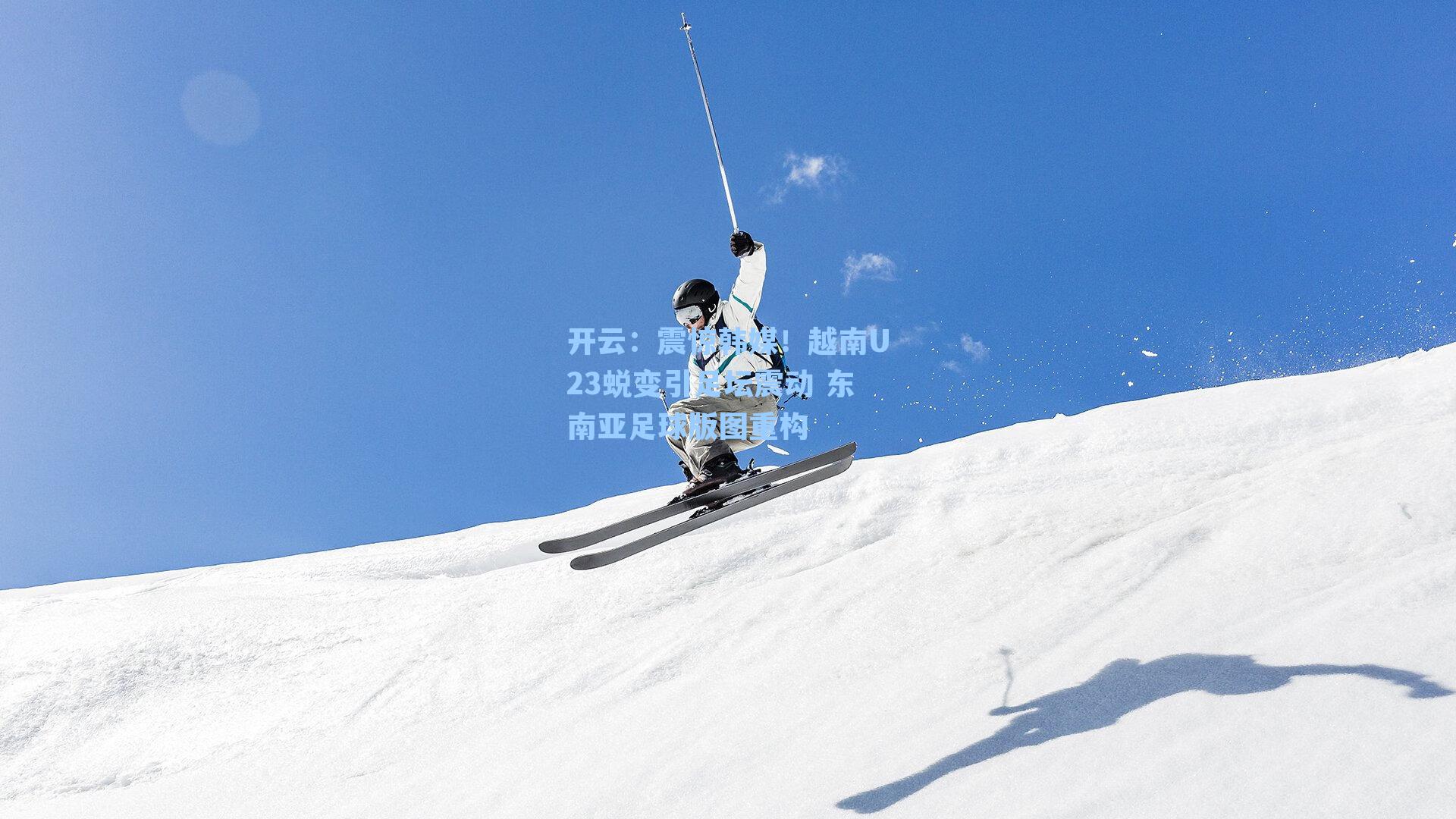 震惊韩媒！越南U23蜕变引足坛震动 东南亚足球版图重构