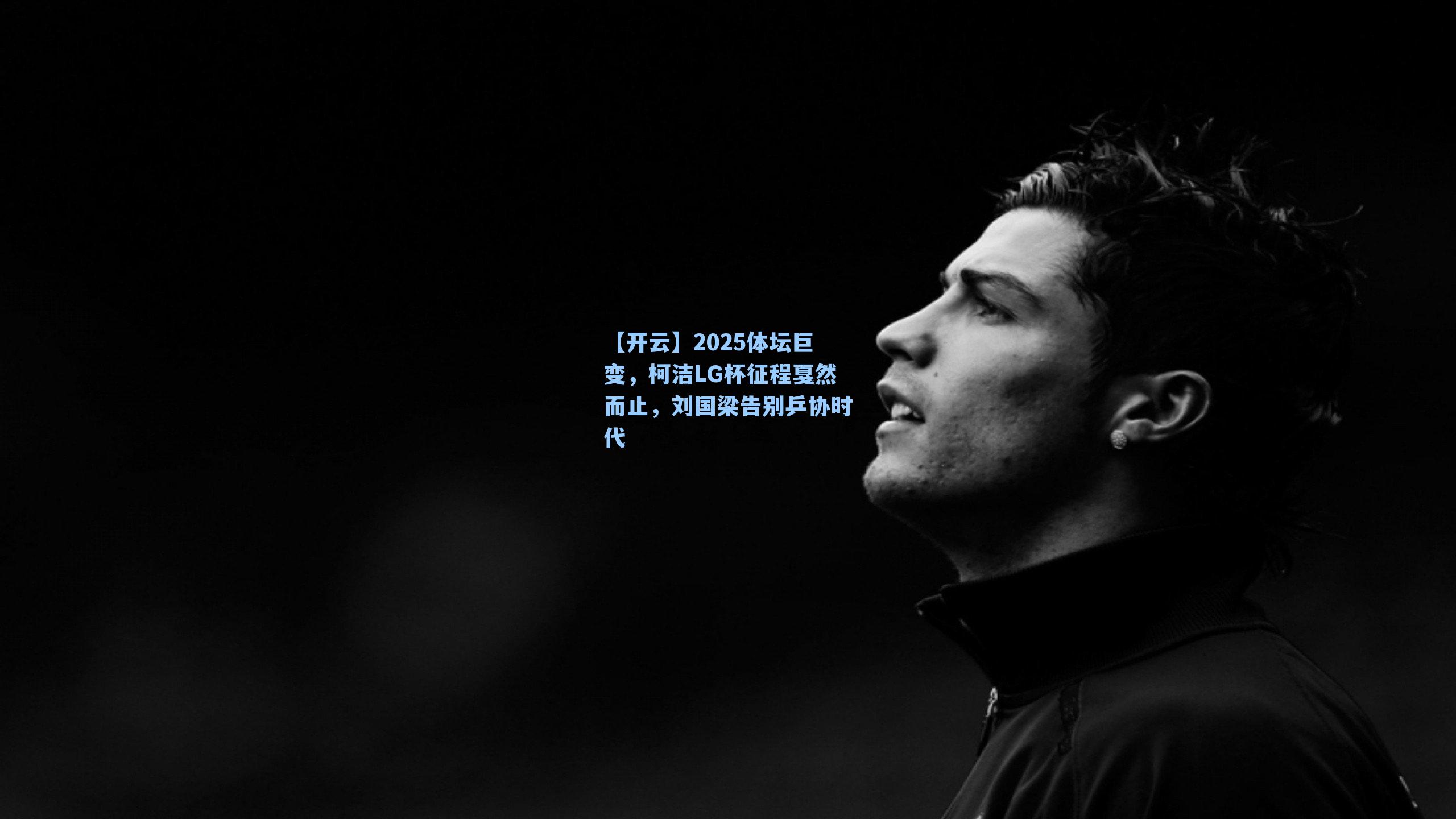 2025体坛巨变，柯洁LG杯征程戛然而止，刘国梁告别乒协时代