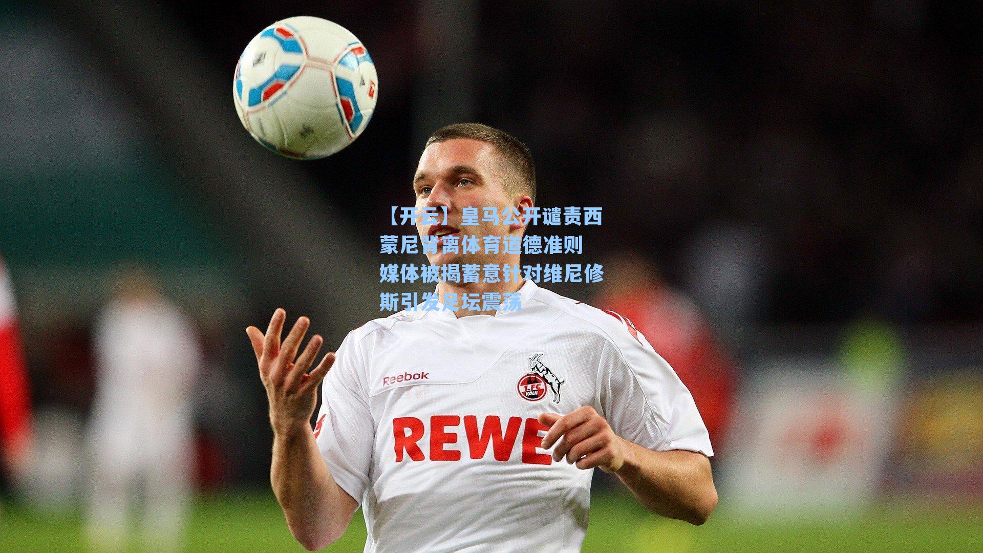 皇马公开谴责西蒙尼背离体育道德准则 媒体被揭蓄意针对维尼修斯引发足坛震荡