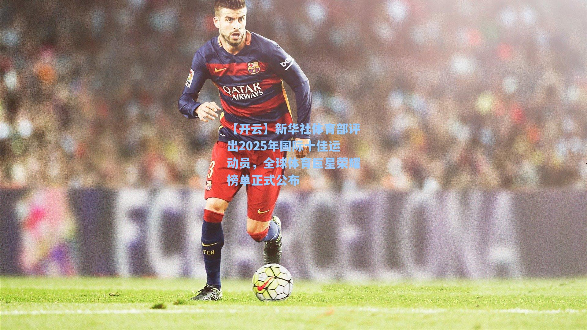 新华社体育部评出2025年国际十佳运动员，全球体育巨星荣耀榜单正式公布
