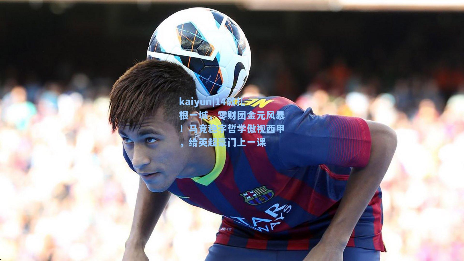 14载扎根一城,零财团金元风暴!马竞稳字哲学傲视西甲,给英超豪门上一课