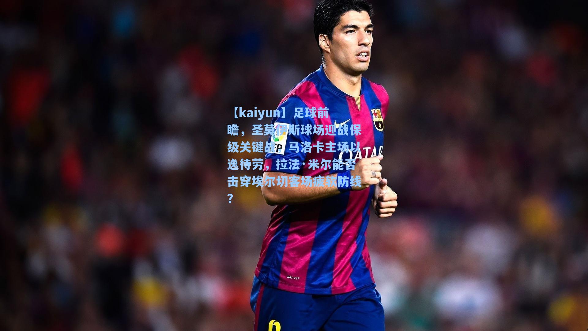 足球前瞻,圣莫伊斯球场迎战保级关键战,马洛卡主场以逸待劳,拉法·米尔能否击穿埃尔切客场疲软防线?