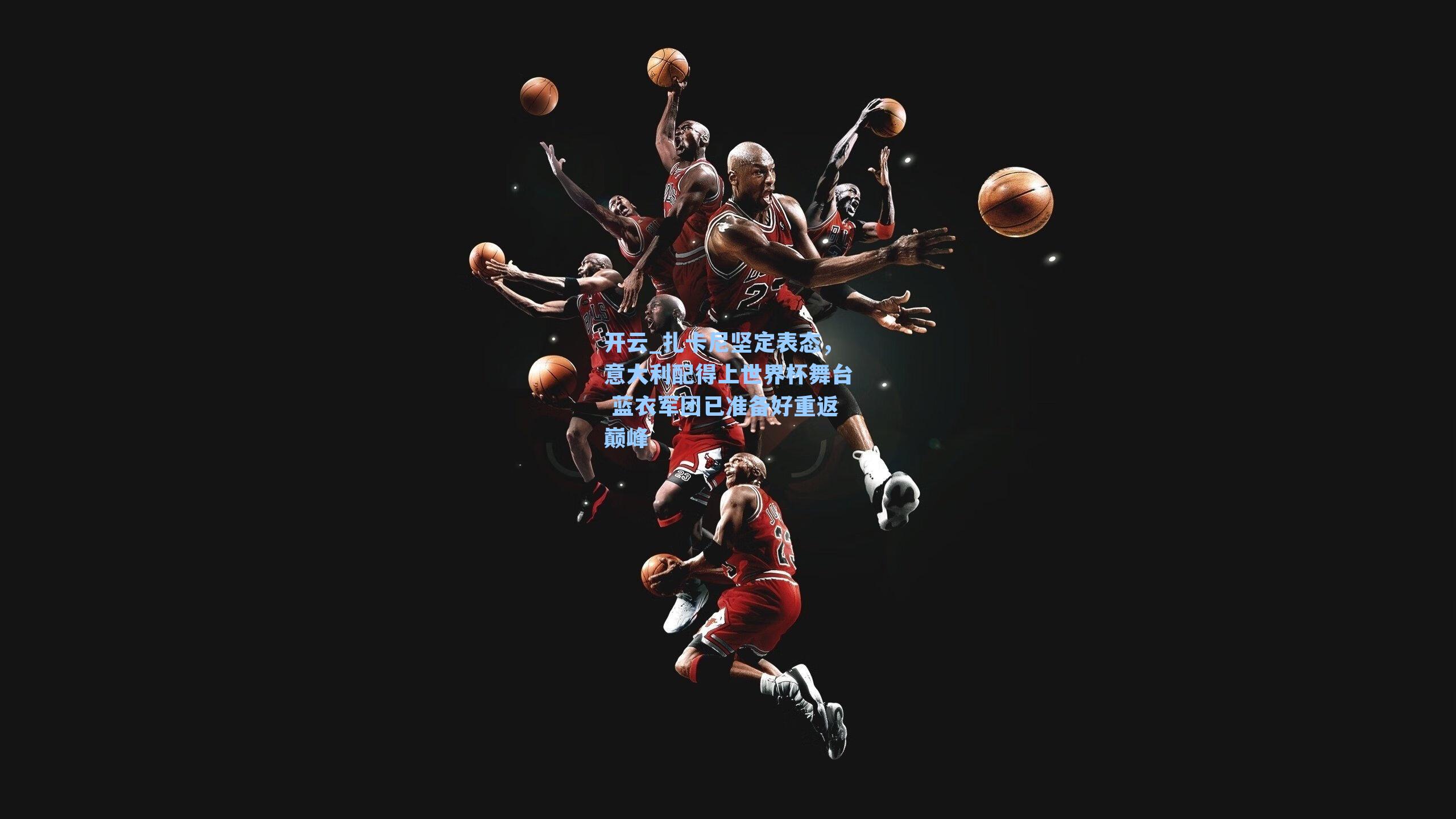 扎卡尼坚定表态，意大利配得上世界杯舞台 蓝衣军团已准备好重返巅峰