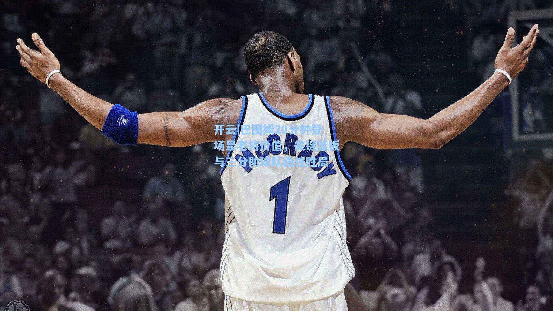 巴图姆20分钟登场显老将价值，关键篮板与三分助球队稳住胜局