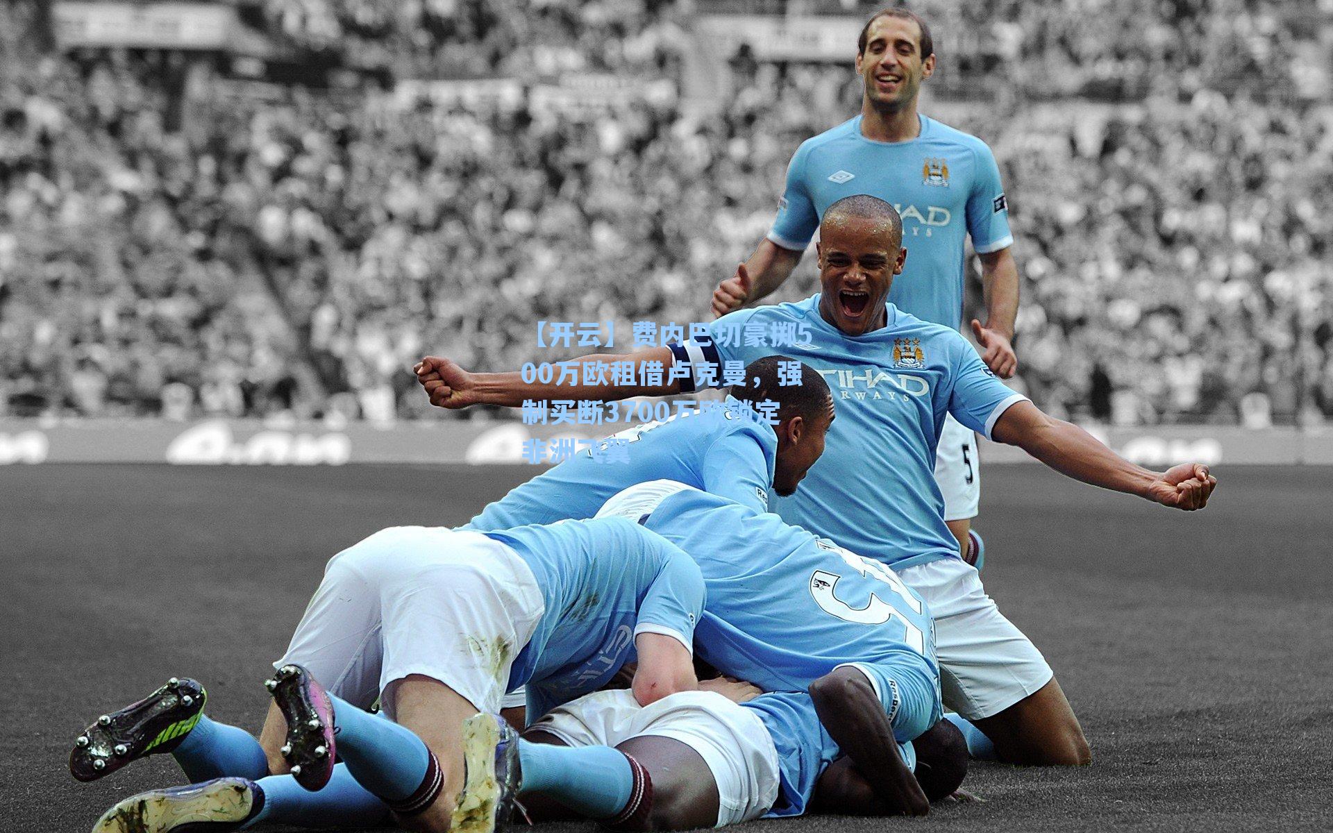 费内巴切豪掷500万欧租借卢克曼，强制买断3700万欧锁定非洲飞翼